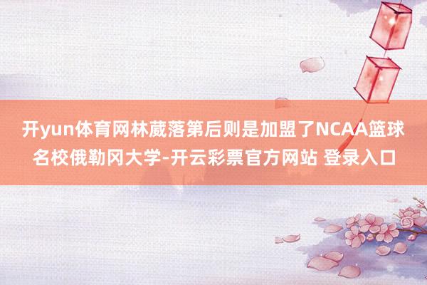 开yun体育网林葳落第后则是加盟了NCAA篮球名校俄勒冈大学-开云彩票官方网站 登录入口