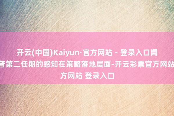 开云(中国)Kaiyun·官方网站 - 登录入口阛阓对特朗普第二任期的感知在策略落地层面-开云彩票官方网站 登录入口
