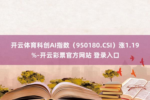 开云体育科创AI指数（950180.CSI）涨1.19%-开云彩票官方网站 登录入口