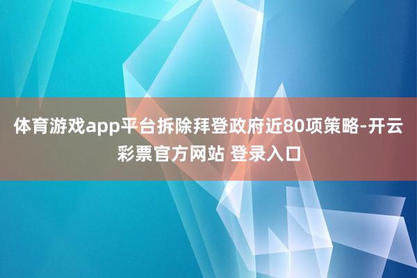 体育游戏app平台拆除拜登政府近80项策略-开云彩票官方网站 登录入口