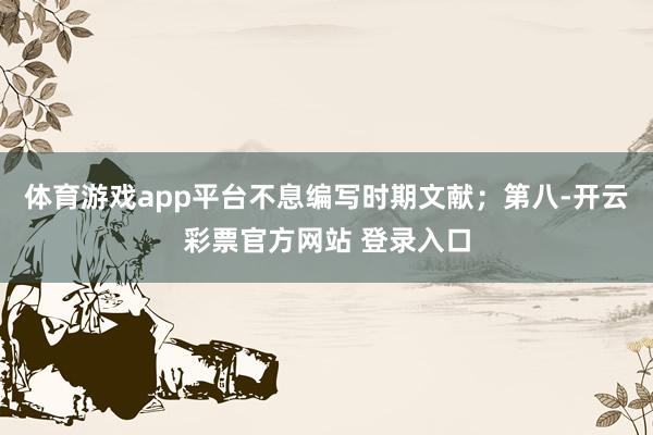 体育游戏app平台不息编写时期文献；第八-开云彩票官方网站 登录入口