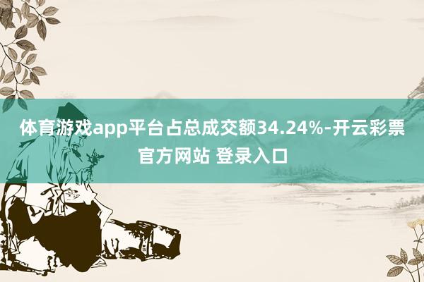 体育游戏app平台占总成交额34.24%-开云彩票官方网站 登录入口